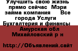 Улучшить свою жизнь прямо сейчас, Мэри займа компания.  - Все города Услуги » Бухгалтерия и финансы   . Амурская обл.,Михайловский р-н
